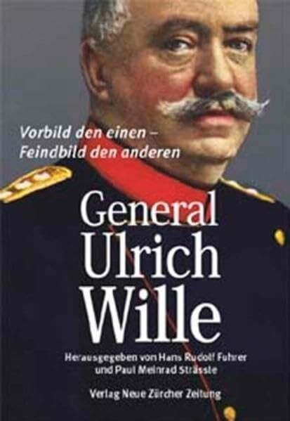 General Ulrich Wille: Vorbild den einen - Feindbild den anderen