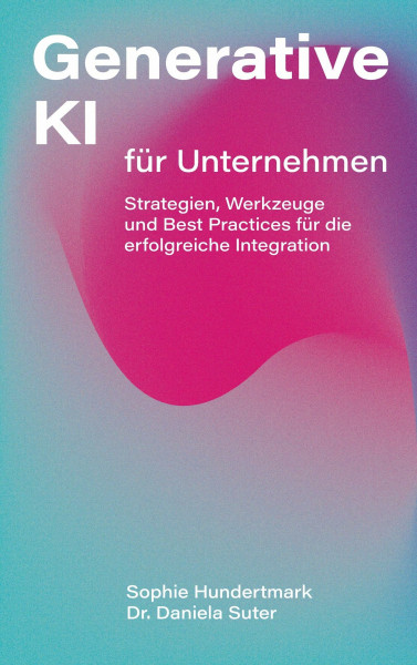 Generative KI für Unternehmen: Strategien, Werkzeuge und Best Practices für die erfolgreiche Integration