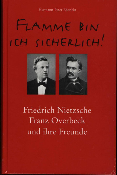 Flamme bin ich sicherlich!: Friedrich Nietzsche, Franz Overbeck und ihre Freunde