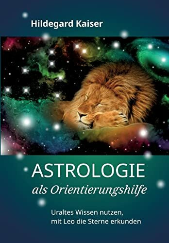 Astrologie als Orientierungshilfe: Uraltes Wissen nutzen, mit Leo die Sterne erkunden