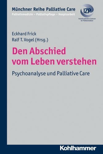 Den Abschied vom Leben verstehen: Psychoanalyse und Palliative Care (Münchner Reihe Palliative Care: Palliativmedizin - Palliativpflege - Hospizarbeit, 8, Band 8)
