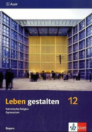 Leben gestalten 12. Ausgabe Bayern: Schulbuch Klasse 12 (Leben gestalten. Ausgabe für Bayern Gymnasium ab 2004)