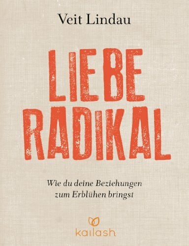 Liebe radikal: Wie du deine Beziehungen zum Erblühen bringst