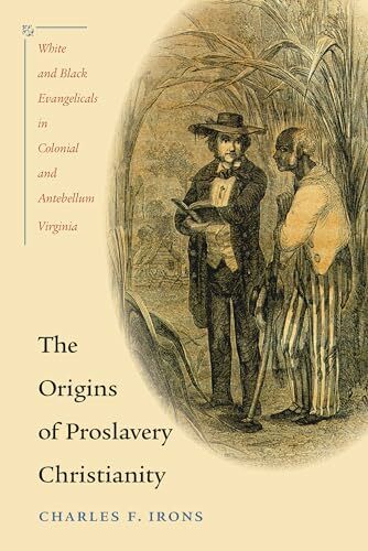 The Origins of Proslavery Christianity: White and Black Evangelicals in Colonial and Antebellum Virginia The Origins of Proslavery Christianity: White and Black Evangelicals in Colonial and Antebellum Virginia