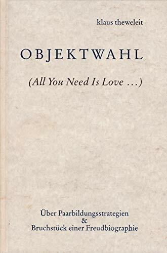 Objektwahl: (All You Need Is Love...). Über Paarbildungsstrategien & Bruchstück einer Freudbiographie: (All You need is Love . . .), über Paarbildungsstrategien und Bruchstück einer Freudbiographie