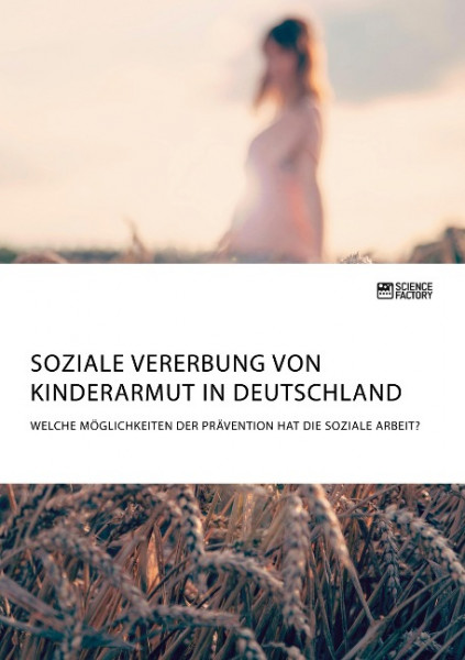 Soziale Vererbung von Kinderarmut in Deutschland. Welche Möglichkeiten der Prävention hat die Soziale Arbeit?