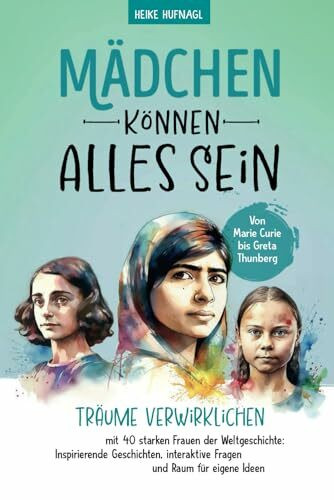 Von Marie Curie bis Greta Thunberg- Mädchen können alles sein. Träume verwirklichen mit 40 starken Frauen der Weltgeschichte: Inspirierende Geschichten, interaktive Fragen und Raum für eigene Ideen