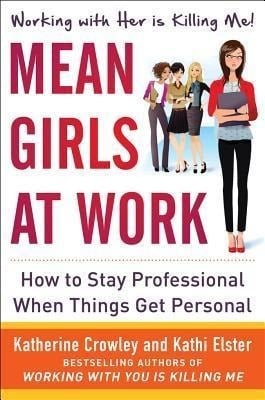 Mean Girls at Work: How to Stay Professional When Things Get Personal Mean Girls at Work: How to Stay Professional When Things Get Personal