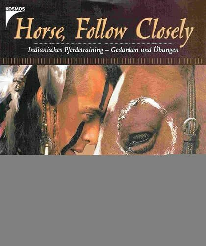 Horse, Follow Closely. Indianisches Pferdetraining - Gedanken und Übungen