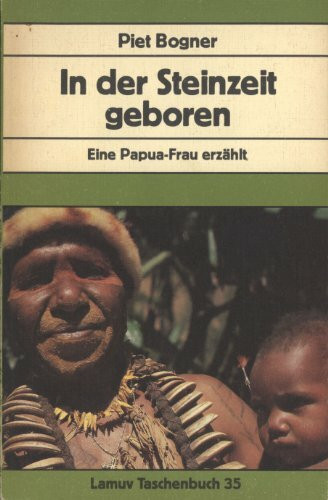 In der Steinzeit geboren. Eine Papua- Frau erzählt.