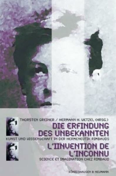 Die Erfindung des Unbekannten /L'invention de L'inconnu: Wissen und Imagination bei Rimbaud /Sience et imagination chez Rimbaud