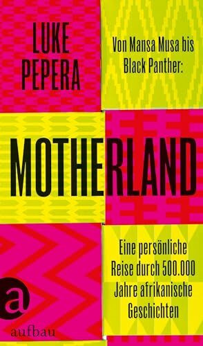 Motherland: Von Mansa Musa bis Black Panther: Eine persönliche Reise durch 500.000 Jahre afrikanische Geschichten