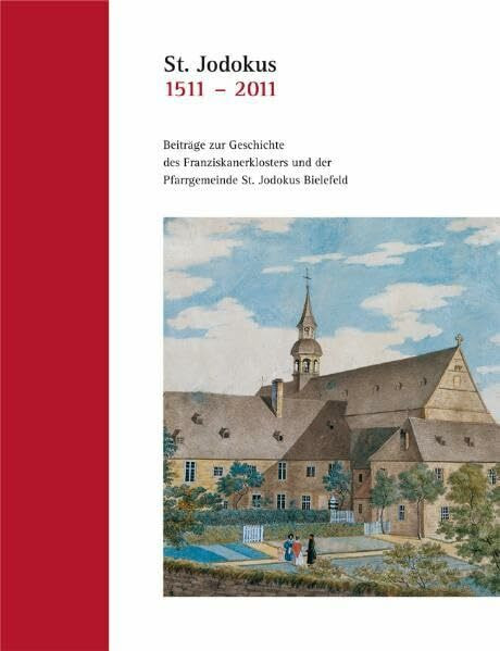 St. Jodokus 1511-2011: Beiträge zur Geschichte des Franziskanerklosters und der Pfarrgemeinde St. Jodokus Bielefeld