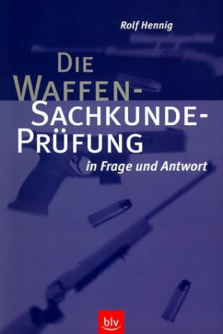 Die Waffen - Sachkundeprüfung in Frage und Antwort. Inklusive Nachtrag zum neuen Waffemgesetz April 2003