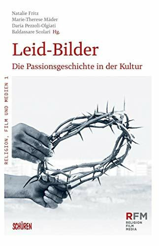 Leid-Bilder.: Die Passionsgeschichte in der Kultur (Religion, Film und Medien (RFM))