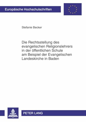 Die Rechtsstellung des evangelischen Religionslehrers in der öffentlichen Schule am Beispiel der Evangelischen Landeskirche in Baden: ... Hochschulschriften... Die Rechtsstellung des evangelischen Religionslehrers in der öffentlichen Schule am Beispiel der Evangelischen Landeskirche in Baden: ... Hochschulschriften Recht, Band 5249)