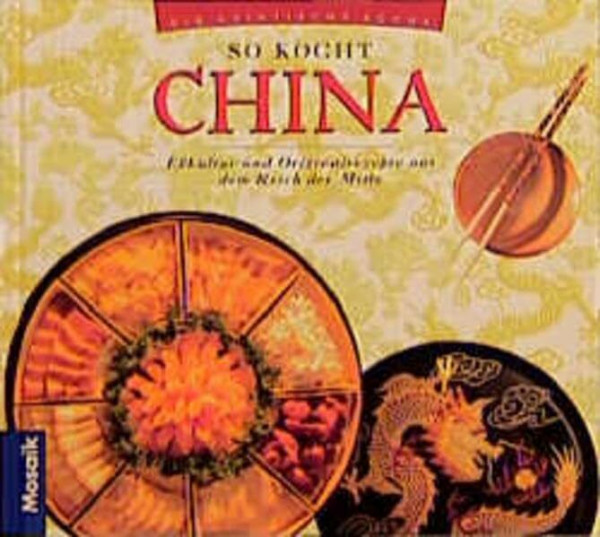 So kocht China: Esskultur und Originalrezepte aus dem Reich der Mitte (Die asiatische Küche)