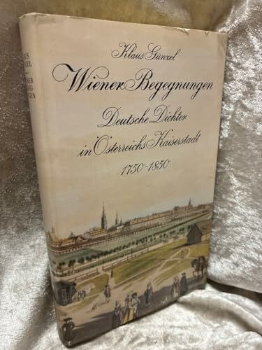 Wiener Begegnungen. Deutsche Dichter in Österreichs Kaiserstadt 1750-1850