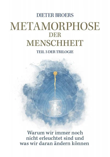 Metamorphose der Menschheit: Warum wir immer noch nicht erleuchtet sind und was wir daran ändern können. Teil 3 der Sachbuch-Trilogie. Der letzte Schritt zu einem erwachten Bewusstsein.