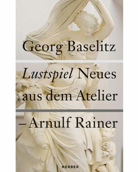 Georg Baselitz / Arnulf Rainer. Neue Arbeiten: Lustspiel: Lustspiel. Neues aus dem Atelier