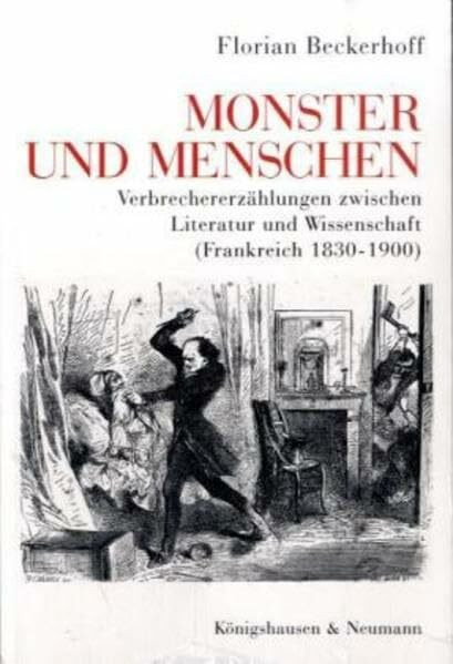 Monster und Menschen: Verbrechererzählungen zwischen Literatur und Wissenschaft (Frankreich 1830-1900) (Epistemata - Würzburger wissenschaftliche Schriften. Reihe Literaturwissenschaft)