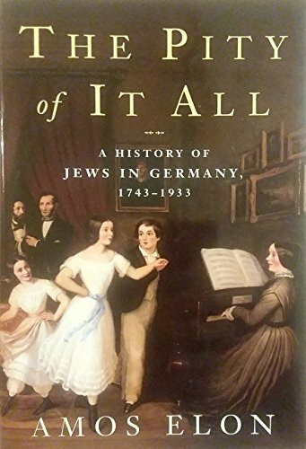 Pity of It All: A History of the Jews in Germany 1743-1933