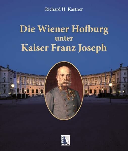 Die Wiener Hofburg unter Kaiser Franz Joseph: Leben, Wohnen, Zeremoniell und die Bewohner der Hofburg