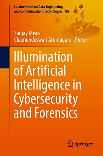 Illumination of Artificial Intelligence in Cybersecurity and Forensics (Lecture Notes on Data Engineering and Communications Technologies, Band 109)