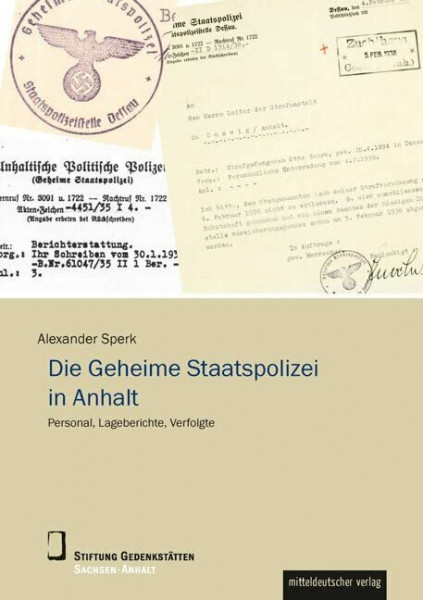 Die Geheime Staatspolizei in Anhalt: Personal, Lageberichte, Verfolgte (Wissenschaftliche Reihe der Stiftung Gedenkstätten Sachsen-Anhalt)