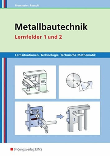 Metallbautechnik / Metallbautechnik: Technologie, Technische Mathematik: Lernsituationen, Technologie, Technische Mathematik / Lernfelder 1 und 2: ... Technologie, Technische Mathematik)