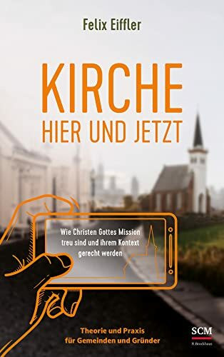 Kirche hier und jetzt: Wie wir Gottes Mission treu sind und unserem Kontext gerecht werden - Theorie und Praxis für Gemeinden und Gründer