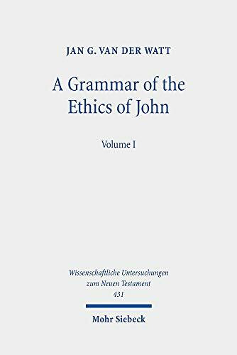 A Grammar of the Ethics of John: Reading John from an Ethical Perspective. Volume 1 (Wissenschaftliche Untersuchungen zum Neuen Testament, Band 431)