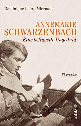 Annemarie Schwarzenbach - Eine beflügelte Unschuld: Eine Biographie: Eine beflügelte Ungeduld. Biographie