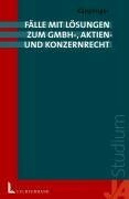 Fälle mit Lösungen aus dem GmbH-, Aktien und Konzernrecht