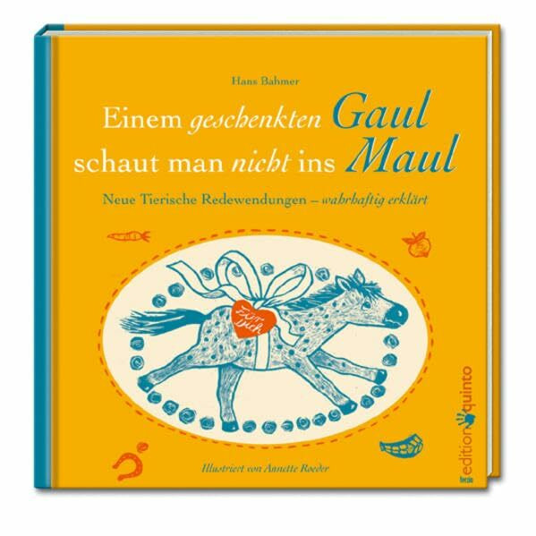 Dem geschenkten Gaul schaut man nicht ins Maul: Neue tierische Redewendungen - wahrhaftig erklärt (edition quinto)