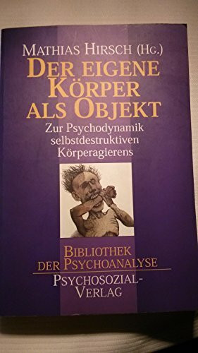 Der eigene Körper als Objekt: Zur Psychodynamik selbstdestruktiven Körperagierens (Bibliothek der Psychoanalyse)