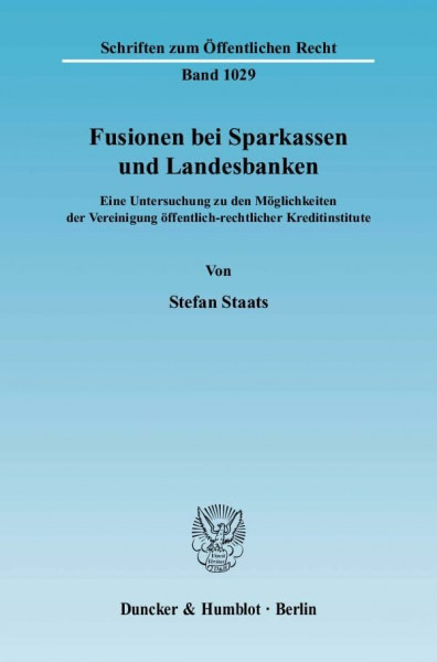 Fusionen bei Sparkassen und Landesbanken.: Eine Untersuchung zu den Möglichkeiten der Vereinigung öffentlich-rechtlicher Kreditinstitute. (Schriften zum Öffentlichen Recht, Band 1029)