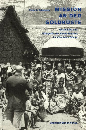 Mission an der Goldküste: Geschichte und Fotografie der Basler Mission im kolonialen Ghana