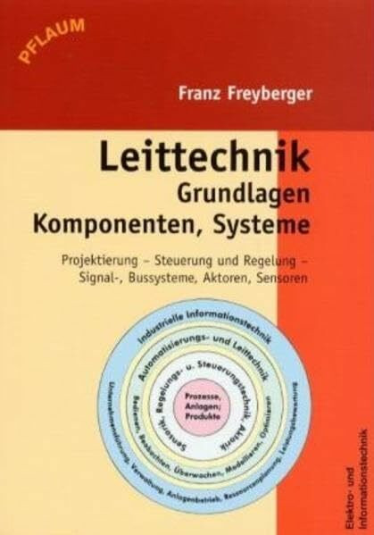 Leittechnik: Grundlagen, Komponenten, Systeme: Projektierung, Steuerung und Regelung, Bussysteme, Sensoren und Aktoren (Messen und Automatisieren)