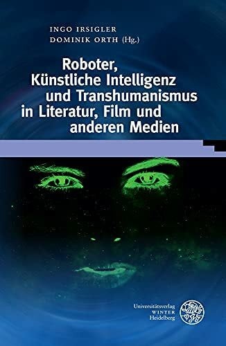 Roboter, Künstliche Intelligenz und Transhumanismus in Literatur, Film und anderen Medien (Wissenschaft und Kunst)