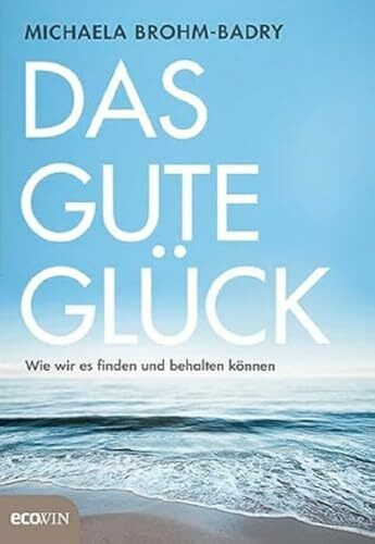 Das gute Glück: Wie wir es finden und behalten können