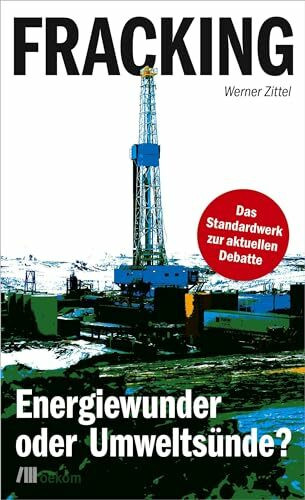 Fracking: Energiewunder oder Umweltsünde? Das Standardwerk zur aktuellen Debatte. Die Wahrheit über Umweltauswirkungen, Chancen, Risiken, Fördertechniken und Zukunftsperspektiven fossiler Energien