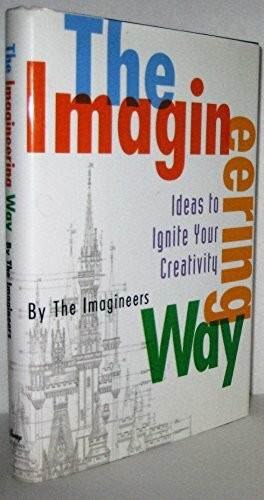 The Imagineering Way: Ideas to Ignite Your Creativity (A Walt Disney Imagineering Book)