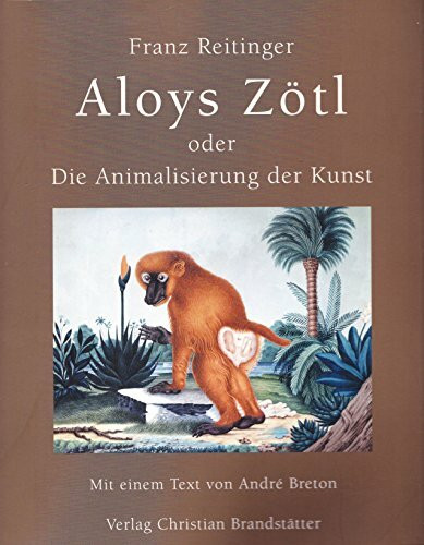 Aloys Zötl oder Die Animalisierung der Kunst: Wie aus einem Färber der Donaumonarchie ein Surrealist wurde