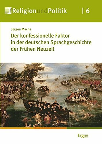 Der konfessionelle Faktor in der deutschen Sprachgeschichte der Frühen Neuzeit (Religion und Politik, Band 6)