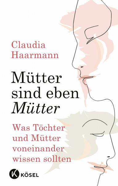 Mütter sind eben Mütter: Was Töchter und Mütter voneinander wissen sollten