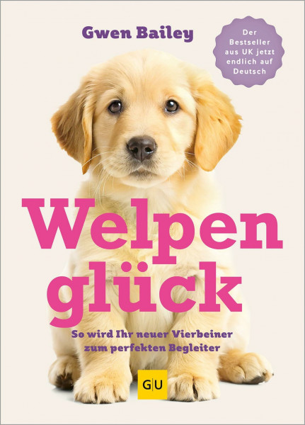 Welpenglück: So wird Ihr neuer Vierbeiner zum perfekten Begleiter- Erziehung, Training, Pflege, Ernährung
