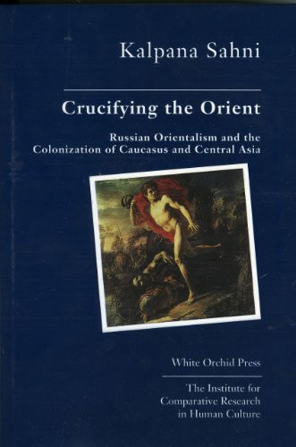 Crucifying the Orient: Russian Orientalism and the Colonization of Caucasus and Central Asia
