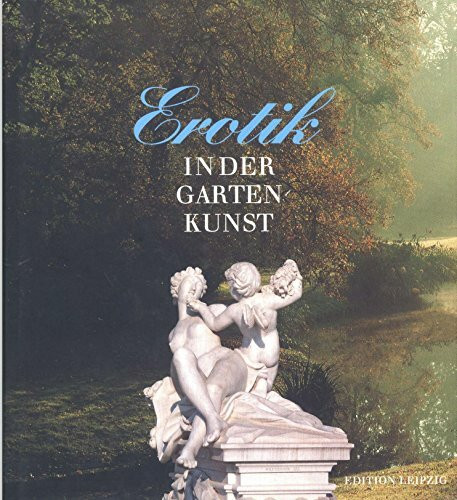 Erotik in der Gartenkunst: Eine Kulturgeschichte der Liebesgärten