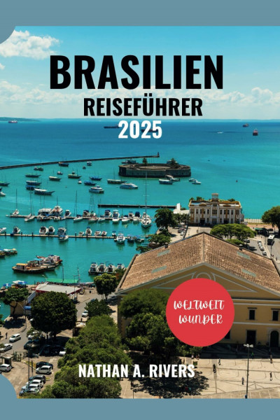BRASILIEN REISEFÜHRER 2025: Ein umfassender Leitfaden zur Erkundung der Kultur, des Abenteuers und des Geistes Südamerikas (World's Wonders, Band 55)